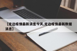【定边疫情最新消息今天,定边疫情最新数据消息】