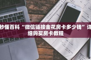 秒懂百科“微信链接金花房卡多少钱”详细购买房卡教程