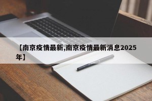 【南京疫情最新,南京疫情最新消息2025年】