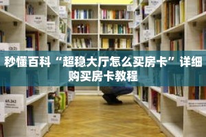 秒懂百科“超稳大厅怎么买房卡”详细购买房卡教程