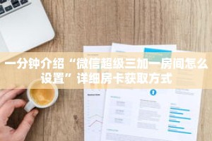 一分钟介绍“微信超级三加一房间怎么设置”详细房卡获取方式
