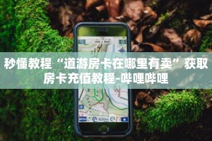 秒懂教程“道游房卡在哪里有卖”获取房卡充值教程-哔哩哔哩