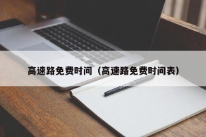 高速路免费时间（高速路免费时间表）
