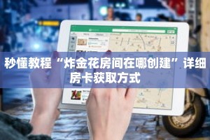 秒懂教程“炸金花房间在哪创建”详细房卡获取方式