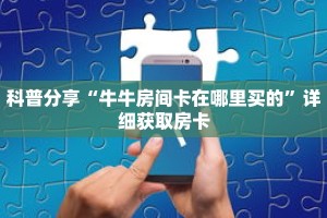科普分享“牛牛房间卡在哪里买的”详细获取房卡