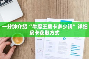 一分钟介绍“牛魔王房卡多少钱”详细房卡获取方式