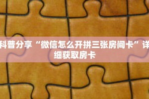 科普分享“微信怎么开拼三张房间卡”详细获取房卡