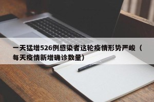 一天猛增526例感染者这轮疫情形势严峻（每天疫情新增确诊数量）
