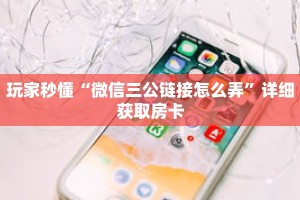 玩家秒懂“微信三公链接怎么弄”详细获取房卡