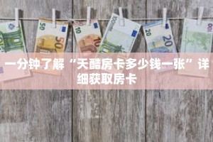 一分钟了解“天酷房卡多少钱一张”详细获取房卡