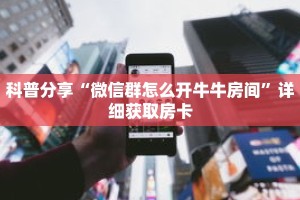 科普分享“微信群怎么开牛牛房间”详细获取房卡