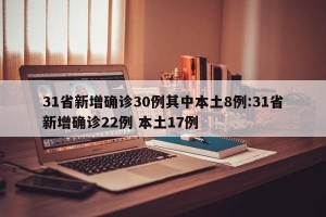 31省新增确诊30例其中本土8例:31省新增确诊22例 本土17例