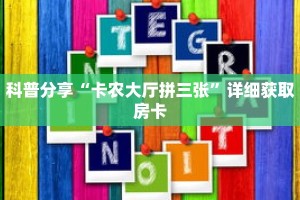 科普分享“卡农大厅拼三张”详细获取房卡