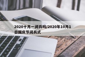 2020十月一阅兵吗/2020年10月1日国庆节阅兵式