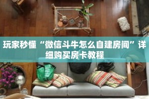 玩家秒懂“微信斗牛怎么自建房间”详细购买房卡教程
