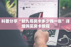 科普分享“新九哥房卡多少钱一张”详细购买房卡教程
