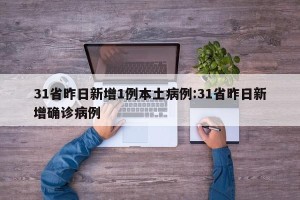31省昨日新增1例本土病例:31省昨日新增确诊病例