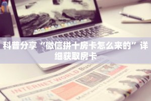 科普分享“微信拼十房卡怎么来的”详细获取房卡