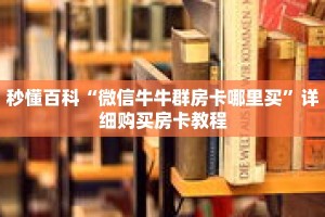 秒懂百科“微信牛牛群房卡哪里买”详细购买房卡教程