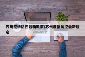 苏州疫情防控最新政策/苏州疫情防控最新规定