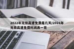 2022年元旦高速免费是几天/2021年元旦高速免费时间表一览