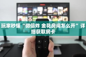 玩家秒懂“微信炸 金花房间怎么开”详细获取房卡