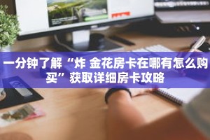 一分钟了解“炸 金花房卡在哪有怎么购买”获取详细房卡攻略