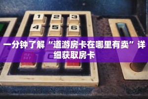 一分钟了解“道游房卡在哪里有卖”详细获取房卡