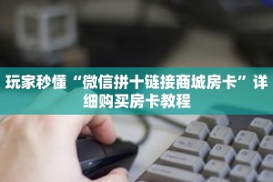 玩家秒懂“微信拼十链接商城房卡”详细购买房卡教程