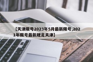 【天津限号2023年5月最新限号,2021年限号最新规定天津】
