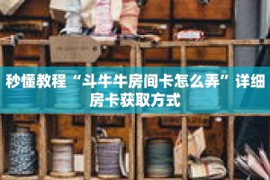 秒懂教程“斗牛牛房间卡怎么弄”详细房卡获取方式
