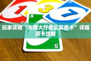 玩家攻略“先锋大厅怎么买房卡”详细房卡攻略