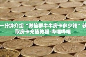 一分钟介绍“微信群牛牛房卡多少钱”获取房卡充值教程-哔哩哔哩