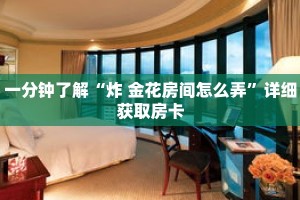 一分钟了解“炸 金花房间怎么弄”详细获取房卡