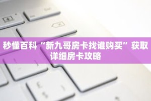 秒懂百科“新九哥房卡找谁购买”获取详细房卡攻略