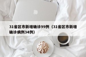 31省区市新增确诊99例（31省区市新增确诊病例34例）