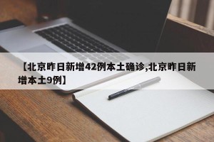 【北京昨日新增42例本土确诊,北京昨日新增本土9例】