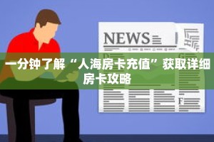 一分钟了解“人海房卡充值”获取详细房卡攻略