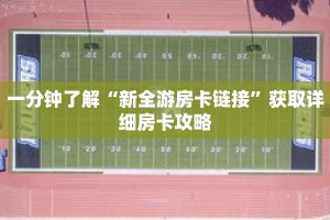 一分钟了解“新全游房卡链接”获取详细房卡攻略