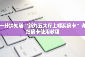 一分钟知道“新九五大厅上哪买房卡”详细房卡使用教程