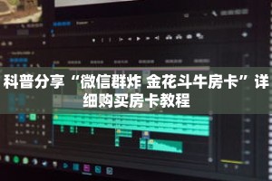 科普分享“微信群炸 金花斗牛房卡”详细购买房卡教程