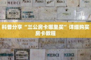 科普分享“三公房卡哪里买”详细购买房卡教程