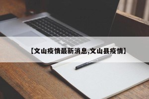【文山疫情最新消息,文山县疫情】