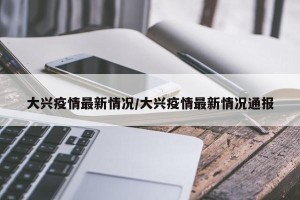 大兴疫情最新情况/大兴疫情最新情况通报