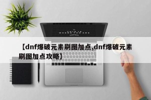 【dnf爆破元素刷图加点,dnf爆破元素刷图加点攻略】
