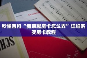 秒懂百科“新荣耀房卡怎么弄”详细购买房卡教程