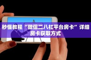 秒懂教程“微信二八杠平台房卡”详细房卡获取方式