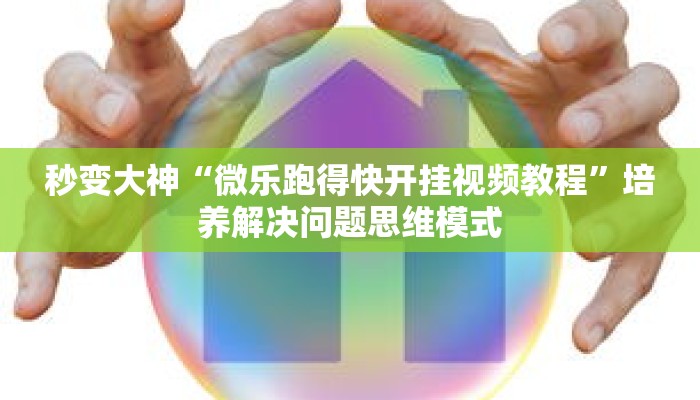 秒变大神“微乐跑得快开挂视频教程”培养解决问题思维模式 秒变大神“微乐跑得快开挂视频教程”培养解决问题思维模式