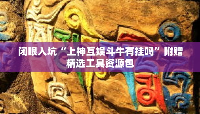 闭眼入坑“上神互娱斗牛有挂吗”附赠精选工具资源包 闭眼入坑“上神互娱斗牛有挂吗”附赠精选工具资源包