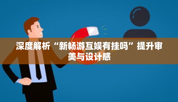 深度解析“新畅游互娱有挂吗”提升审美与设计感